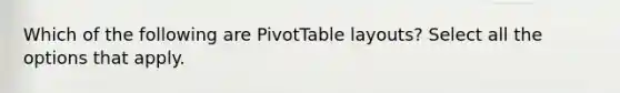 Which of the following are PivotTable layouts? Select all the options that apply.