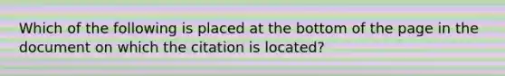 Which of the following is placed at the bottom of the page in the document on which the citation is located?