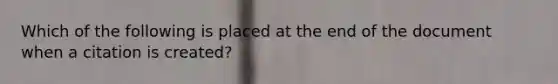 Which of the following is placed at the end of the document when a citation is created?
