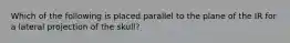 Which of the following is placed parallel to the plane of the IR for a lateral projection of the skull?