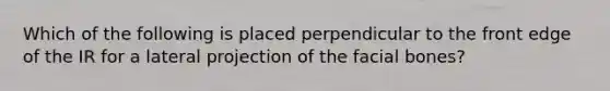 Which of the following is placed perpendicular to the front edge of the IR for a lateral projection of the facial bones?