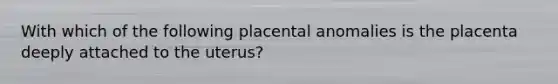 With which of the following placental anomalies is the placenta deeply attached to the uterus?