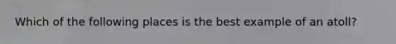 Which of the following places is the best example of an atoll?