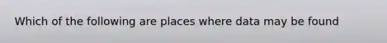 Which of the following are places where data may be found