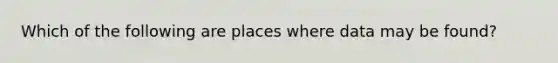 Which of the following are places where data may be found?