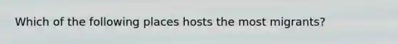 Which of the following places hosts the most migrants?