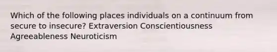 Which of the following places individuals on a continuum from secure to insecure? Extraversion Conscientiousness Agreeableness Neuroticism