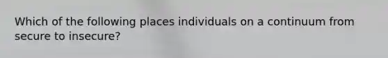 Which of the following places individuals on a continuum from secure to insecure?