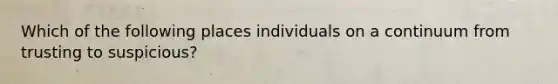 Which of the following places individuals on a continuum from trusting to suspicious?