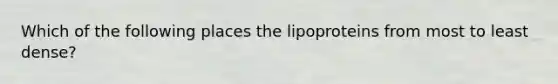 Which of the following places the lipoproteins from most to least dense?