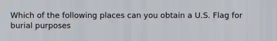 Which of the following places can you obtain a U.S. Flag for burial purposes