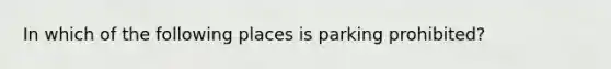 In which of the following places is parking prohibited?