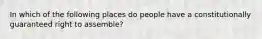 In which of the following places do people have a constitutionally guaranteed right to assemble?