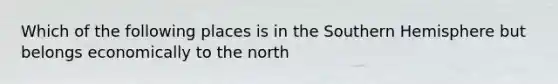 Which of the following places is in the Southern Hemisphere but belongs economically to the north