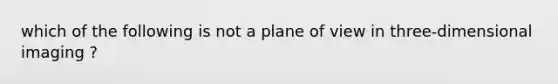 which of the following is not a plane of view in three-dimensional imaging ?