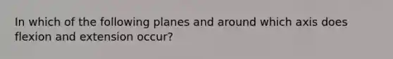 In which of the following planes and around which axis does flexion and extension occur?