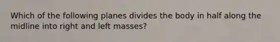 Which of the following planes divides the body in half along the midline into right and left masses?