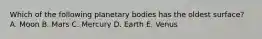 Which of the following planetary bodies has the oldest surface? A. Moon B. Mars C. Mercury D. Earth E. Venus