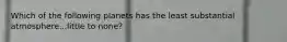 Which of the following planets has the least substantial atmosphere...little to none?