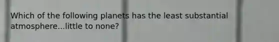 Which of the following planets has the least substantial atmosphere...little to none?