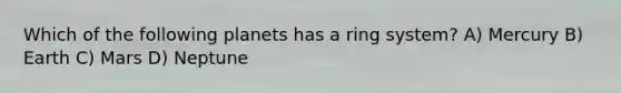 Which of the following planets has a ring system? A) Mercury B) Earth C) Mars D) Neptune
