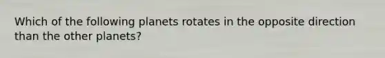 Which of the following planets rotates in the opposite direction than the other planets?