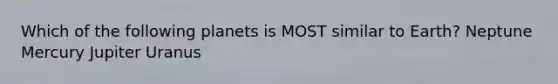 Which of the following planets is MOST similar to Earth? Neptune Mercury Jupiter Uranus