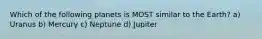 Which of the following planets is MOST similar to the Earth? a) Uranus b) Mercury c) Neptune d) Jupiter