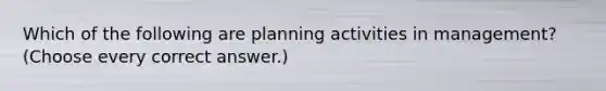 Which of the following are planning activities in management? (Choose every correct answer.)