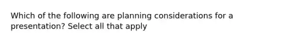 Which of the following are planning considerations for a presentation? Select all that apply