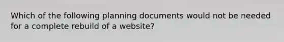 Which of the following planning documents would not be needed for a complete rebuild of a website?