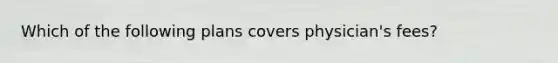 Which of the following plans covers physician's fees?