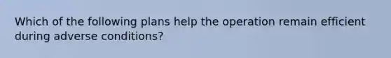 Which of the following plans help the operation remain efficient during adverse conditions?