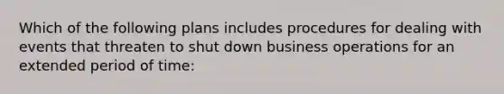 Which of the following plans includes procedures for dealing with events that threaten to shut down business operations for an extended period of time: