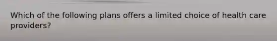 Which of the following plans offers a limited choice of health care providers?