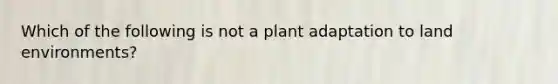 Which of the following is not a plant adaptation to land environments?