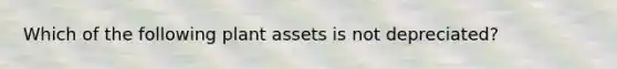 Which of the following plant assets is not depreciated?