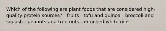 Which of the following are plant foods that are considered high-quality protein sources? - fruits - tofu and quinoa - broccoli and squash - peanuts and tree nuts - enriched white rice