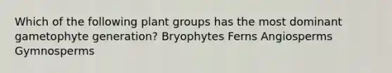 Which of the following plant groups has the most dominant gametophyte generation? Bryophytes Ferns Angiosperms Gymnosperms