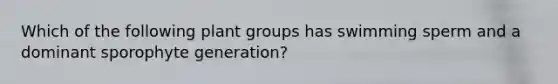 Which of the following plant groups has swimming sperm and a dominant sporophyte generation?