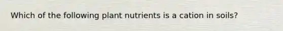 Which of the following plant nutrients is a cation in soils?