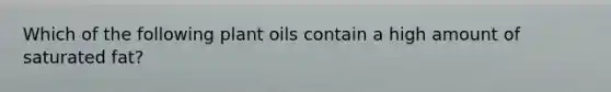 Which of the following plant oils contain a high amount of saturated fat?