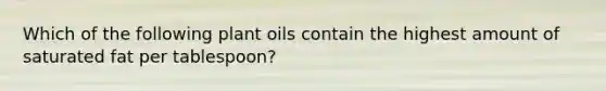 Which of the following plant oils contain the highest amount of saturated fat per tablespoon?