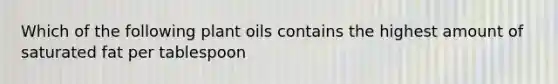 Which of the following plant oils contains the highest amount of saturated fat per tablespoon