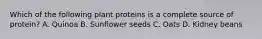 Which of the following plant proteins is a complete source of protein? A. Quinoa B. Sunflower seeds C. Oats D. Kidney beans