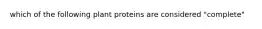 which of the following plant proteins are considered "complete"