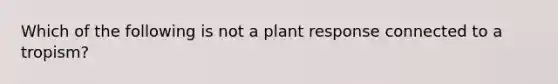 Which of the following is not a plant response connected to a tropism?