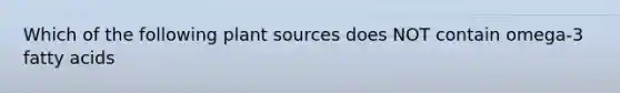 Which of the following plant sources does NOT contain omega-3 fatty acids