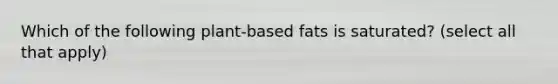 Which of the following plant-based fats is saturated? (select all that apply)