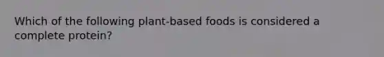Which of the following plant-based foods is considered a complete protein?